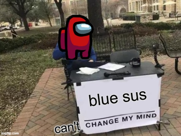 No you sus | blue sus; can't | image tagged in memes,change my mind | made w/ Imgflip meme maker