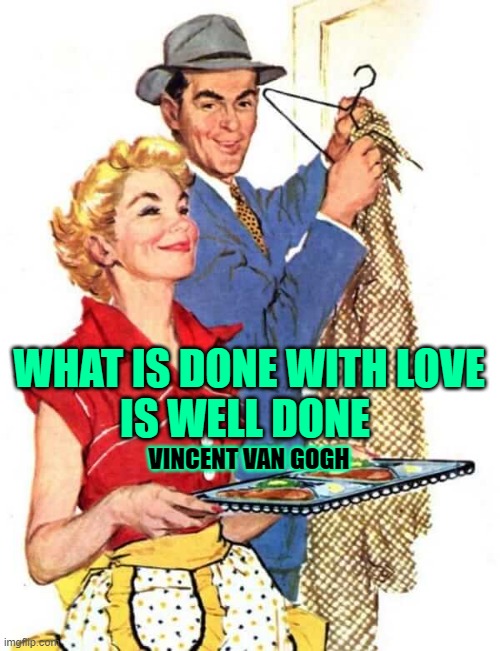 Done With Love Quote | WHAT IS DONE WITH LOVE
IS WELL DONE; VINCENT VAN GOGH | image tagged in 1950s housewife,vincent van gogh,quotes,inspirational quote,women,so true memes | made w/ Imgflip meme maker