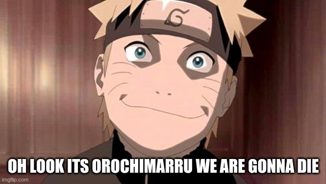 Naruto | OH LOOK ITS OROCHIMARRU WE ARE GONNA DIE | image tagged in naruto | made w/ Imgflip meme maker