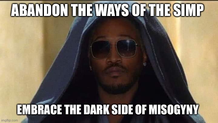 Is it possible to learn this power? | ABANDON THE WAYS OF THE SIMP; EMBRACE THE DARK SIDE OF MISOGYNY | image tagged in hoes | made w/ Imgflip meme maker