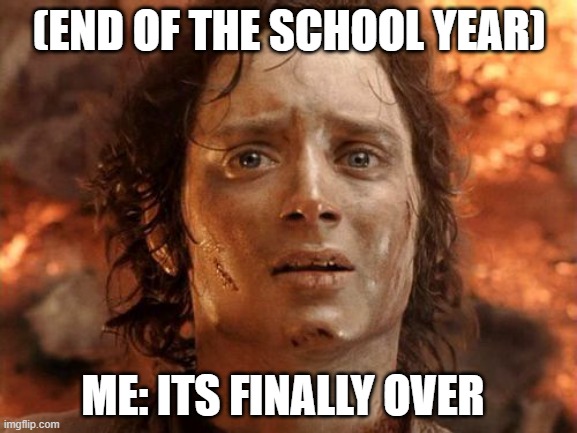 It's Finally Over Meme | (END OF THE SCHOOL YEAR); ME: ITS FINALLY OVER | image tagged in memes,it's finally over | made w/ Imgflip meme maker