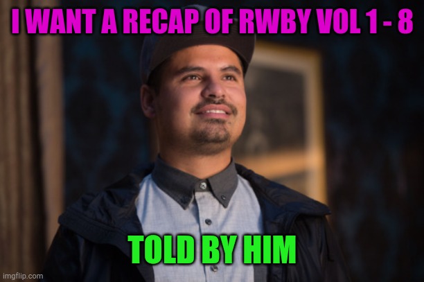 Ant Man Luis | I WANT A RECAP OF RWBY VOL 1 - 8; TOLD BY HIM | image tagged in ant man luis | made w/ Imgflip meme maker