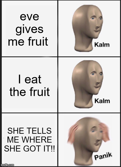 Panik Kalm Panik Meme | eve gives me fruit I eat the fruit SHE TELLS ME WHERE SHE GOT IT!! | image tagged in memes,panik kalm panik | made w/ Imgflip meme maker