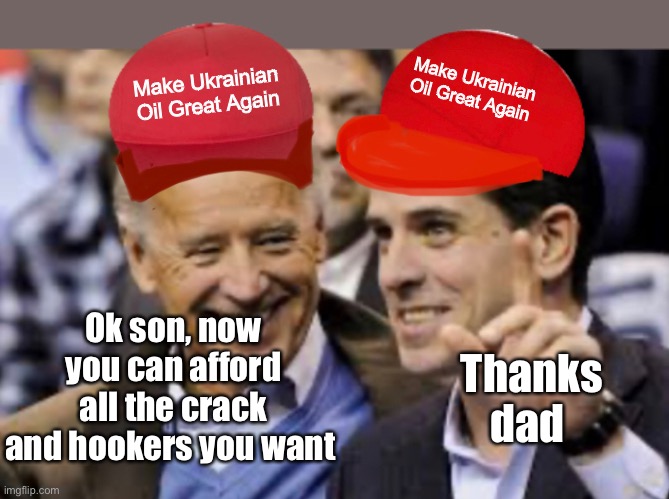 Joe is a great dad | Make Ukrainian 
Oil Great Again; Make Ukrainian 
Oil Great Again; Ok son, now you can afford all the crack and hookers you want; Thanks dad | image tagged in joe biden,election 2020,democrats,derp | made w/ Imgflip meme maker