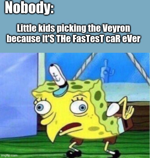 Fyi the Agera RS is the fastest street legal car. | Nobody:; Little kids picking the Veyron because it'S THe FasTesT caR eVer | image tagged in memes,mocking spongebob | made w/ Imgflip meme maker