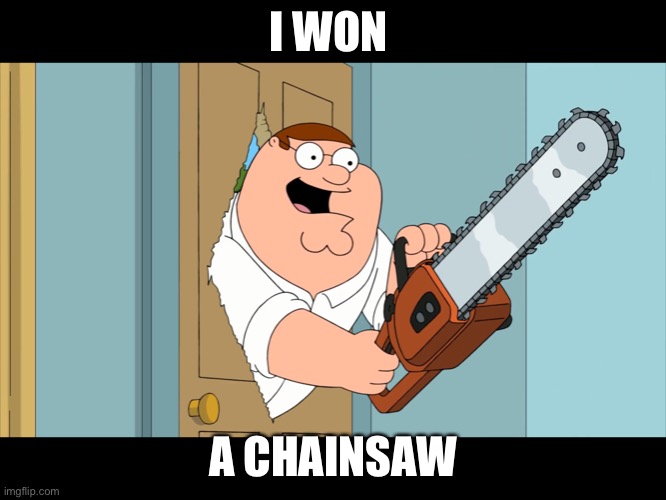 Peter Griffin-I Won a Chainsaw | I WON; A CHAINSAW | image tagged in peter griffin with chainsaw | made w/ Imgflip meme maker