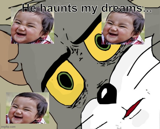 He haunts me | He haunts my dreams... | image tagged in memes,unsettled tom,evil toddler | made w/ Imgflip meme maker