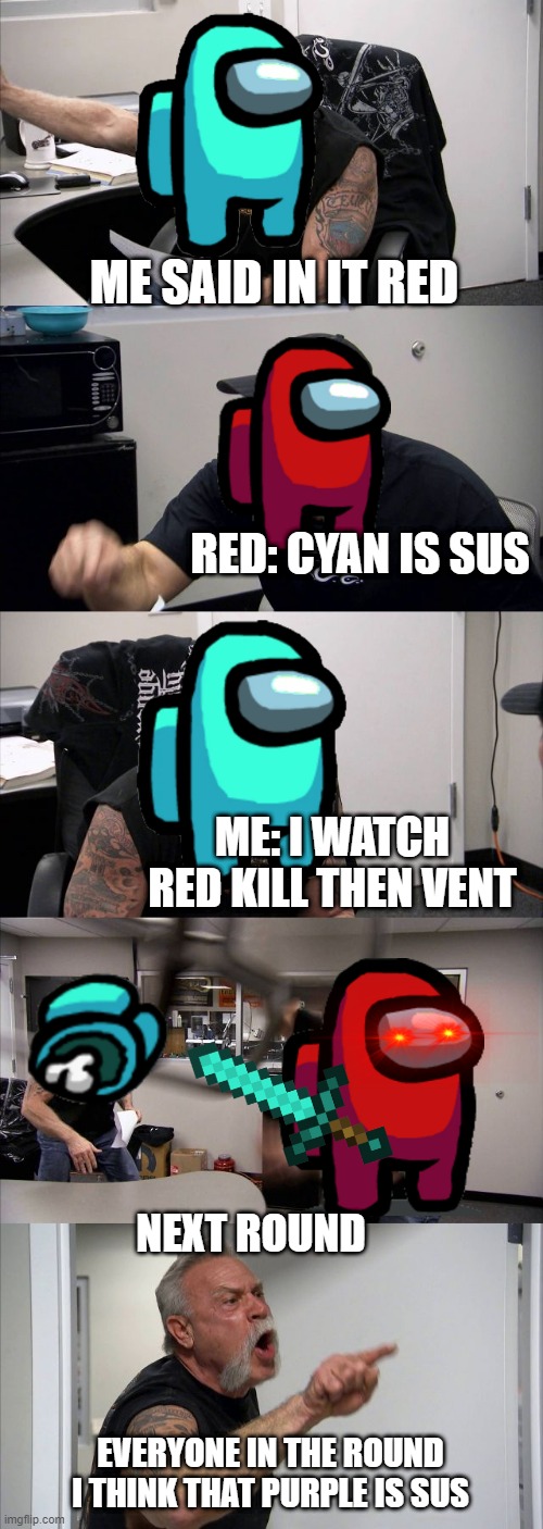 American Chopper Argument | ME SAID IN IT RED; RED: CYAN IS SUS; ME: I WATCH RED KILL THEN VENT; NEXT ROUND; EVERYONE IN THE ROUND I THINK THAT PURPLE IS SUS | image tagged in memes,american chopper argument | made w/ Imgflip meme maker