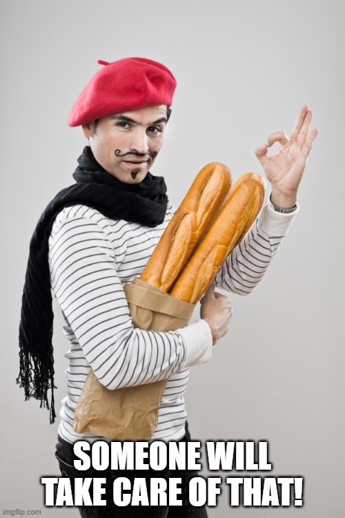 French Artist Stereotype | SOMEONE WILL TAKE CARE OF THAT! | image tagged in french artist stereotype | made w/ Imgflip meme maker