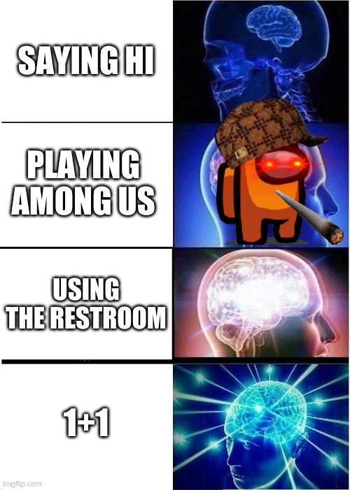 brain power |  SAYING HI; PLAYING AMONG US; USING THE RESTROOM; 1+1 | image tagged in memes,expanding brain | made w/ Imgflip meme maker