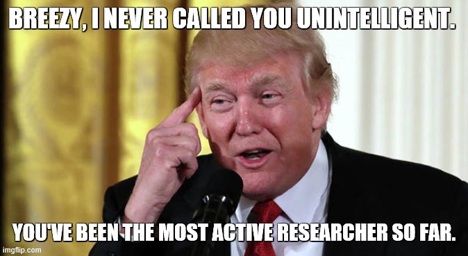 Didnt mean to offened you (: | BREEZY, I NEVER CALLED YOU UNINTELLIGENT. YOU'VE BEEN THE MOST ACTIVE RESEARCHER SO FAR. | image tagged in are you pissed yet,hahahahahaha | made w/ Imgflip meme maker
