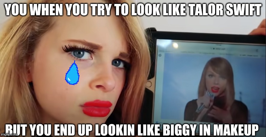 ima total legend | YOU WHEN YOU TRY TO LOOK LIKE TALOR SWIFT; BUT YOU END UP LOOKIN LIKE BIGGY IN MAKEUP | image tagged in you when you try | made w/ Imgflip meme maker