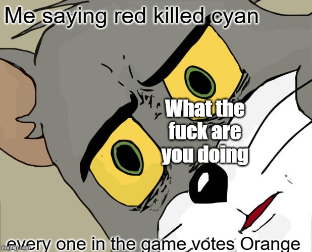 Unsettled Tom Meme | Me saying red killed cyan; What the fuck are you doing; every one in the game votes Orange | image tagged in memes,unsettled tom | made w/ Imgflip meme maker