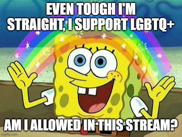 I support you all! | EVEN TOUGH I'M STRAIGHT, I SUPPORT LGBTQ+; AM I ALLOWED IN THIS STREAM? | image tagged in spongebob rainbow | made w/ Imgflip meme maker