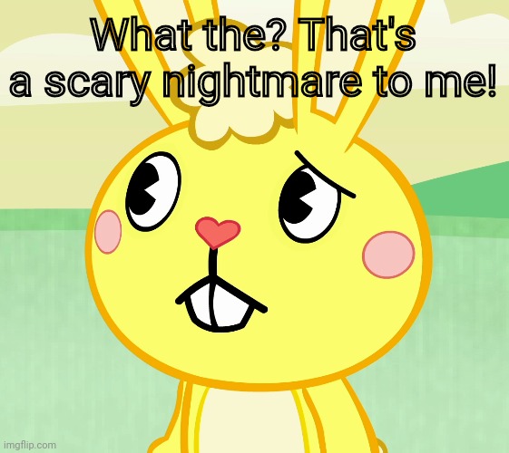 Confused Cuddles (HTF) | What the? That's a scary nightmare to me! | image tagged in confused cuddles htf | made w/ Imgflip meme maker