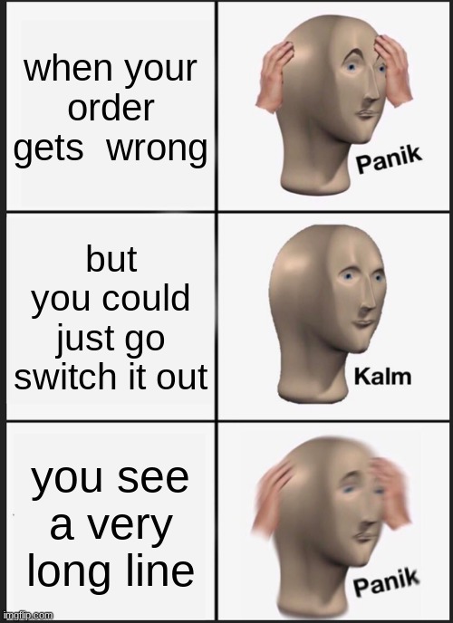 Panik Kalm Panik Meme | when your order gets  wrong; but you could just go switch it out; you see a very long line | image tagged in memes,panik kalm panik | made w/ Imgflip meme maker