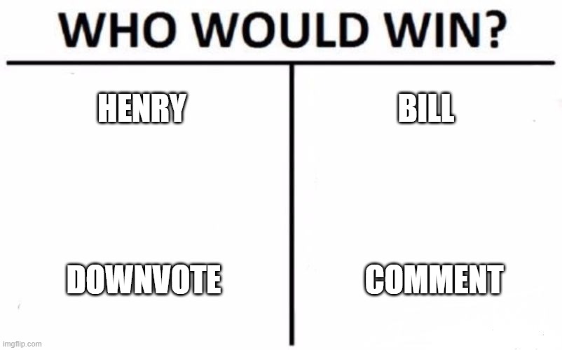 Who Would Win? Meme | HENRY; BILL; DOWNVOTE; COMMENT | image tagged in memes,who would win,downvote,henry,bill | made w/ Imgflip meme maker