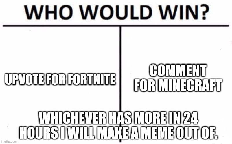 Fortnite vs Minecraft | COMMENT FOR MINECRAFT; UPVOTE FOR FORTNITE; WHICHEVER HAS MORE IN 24 HOURS I WILL MAKE A MEME OUT OF. | image tagged in memes,who would win | made w/ Imgflip meme maker