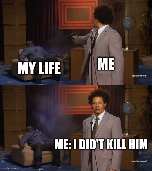 Who Killed Hannibal Meme | ME; MY LIFE; ME: I DID'T KILL HIM | image tagged in memes,who killed hannibal | made w/ Imgflip meme maker