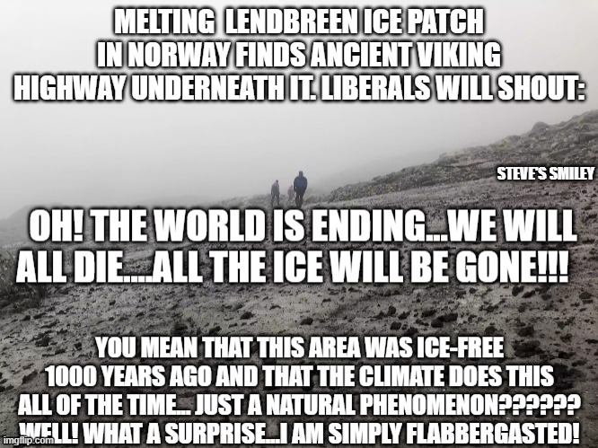 politics | MELTING  LENDBREEN ICE PATCH IN NORWAY FINDS ANCIENT VIKING HIGHWAY UNDERNEATH IT. LIBERALS WILL SHOUT:; STEVE'S SMILEY | image tagged in political meme | made w/ Imgflip meme maker