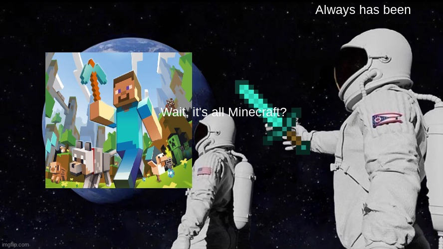 Always Has Been | Always has been; Wait, it's all Minecraft? | image tagged in memes,always has been,minecraft | made w/ Imgflip meme maker