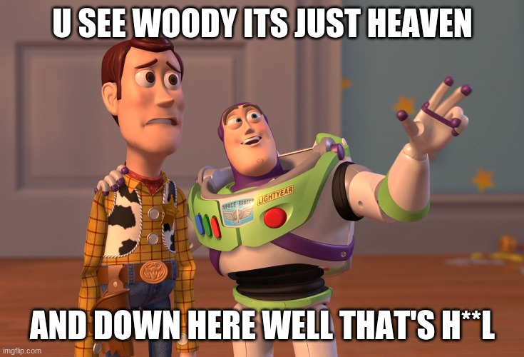 X, X Everywhere Meme | U SEE WOODY ITS JUST HEAVEN; AND DOWN HERE WELL THAT'S H**L | image tagged in memes,x x everywhere | made w/ Imgflip meme maker