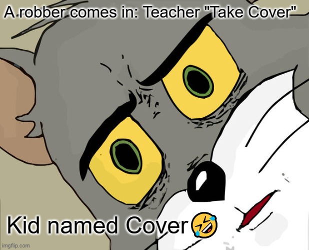 Bahahaha take cover | A robber comes in: Teacher "Take Cover"; Kid named Cover🤣 | image tagged in memes,unsettled tom | made w/ Imgflip meme maker