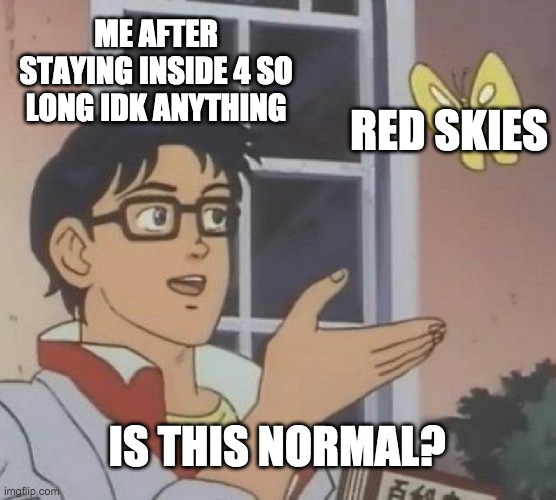Is This A Pigeon Meme | ME AFTER STAYING INSIDE 4 SO LONG IDK ANYTHING; RED SKIES; IS THIS NORMAL? | image tagged in memes,is this a pigeon,fire,california,smoke,sky | made w/ Imgflip meme maker