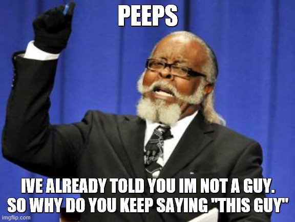 im confused now... | PEEPS; IVE ALREADY TOLD YOU IM NOT A GUY.
SO WHY DO YOU KEEP SAYING "THIS GUY" | image tagged in memes,too damn high | made w/ Imgflip meme maker