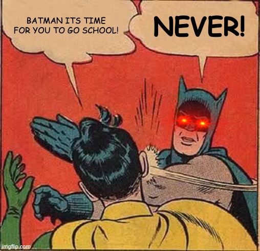 Batman Slapping Robbin because he doesn't want to go school | BATMAN ITS TIME FOR YOU TO GO SCHOOL! NEVER! | image tagged in memes,batman slapping robin | made w/ Imgflip meme maker