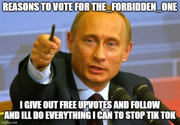 vote for me | REASONS TO VOTE FOR THE_FORBIDDEN_ONE; I GIVE OUT FREE UPVOTES AND FOLLOW AND ILL DO EVERYTHING I CAN TO STOP TIK TOK | image tagged in memes,good guy putin | made w/ Imgflip meme maker