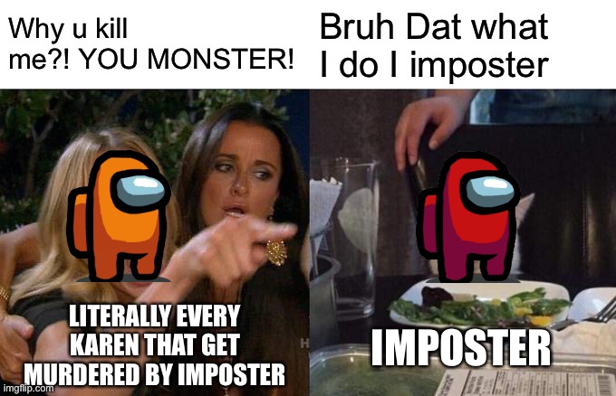 Karens on Among Us now | Why u kill me?! YOU MONSTER! Bruh Dat what I do I imposter; LITERALLY EVERY KAREN THAT GET MURDERED BY IMPOSTER; IMPOSTER | image tagged in memes,woman yelling at cat | made w/ Imgflip meme maker