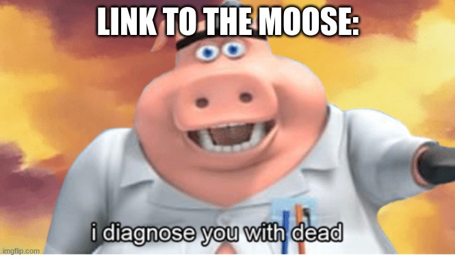 I diagnose you with dead | LINK TO THE MOOSE: | image tagged in i diagnose you with dead | made w/ Imgflip meme maker