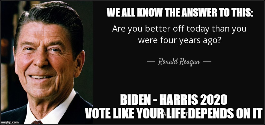 biden reagan | WE ALL KNOW THE ANSWER TO THIS:; BIDEN - HARRIS 2020
VOTE LIKE YOUR LIFE DEPENDS ON IT | image tagged in joe biden,ronald reagan | made w/ Imgflip meme maker