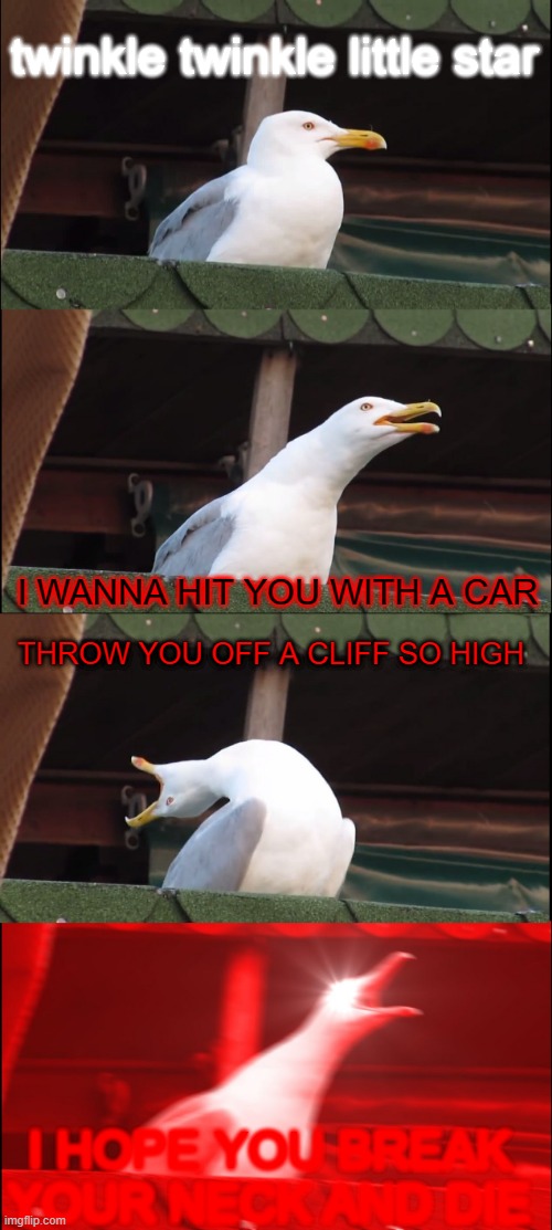 remember this? | twinkle twinkle little star; I WANNA HIT YOU WITH A CAR; THROW YOU OFF A CLIFF SO HIGH; I HOPE YOU BREAK YOUR NECK AND DIE | image tagged in memes,inhaling seagull | made w/ Imgflip meme maker