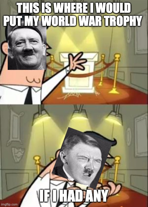 if hitler had a trophy | THIS IS WHERE I WOULD PUT MY WORLD WAR TROPHY; IF I HAD ANY | image tagged in memes,this is where i'd put my trophy if i had one | made w/ Imgflip meme maker