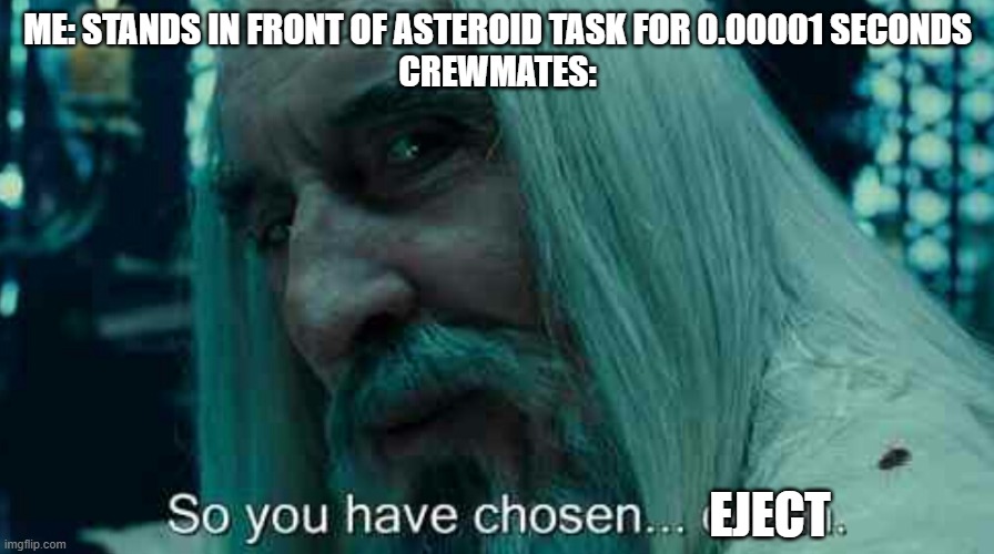 And not do anything, i mean | ME: STANDS IN FRONT OF ASTEROID TASK FOR 0.00001 SECONDS
CREWMATES:; EJECT | image tagged in so you have chosen death | made w/ Imgflip meme maker