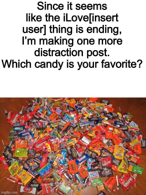 This is the very last distraction post I’m making | Since it seems like the iLove[insert user] thing is ending, I’m making one more distraction post. Which candy is your favorite? | image tagged in candy,distraction | made w/ Imgflip meme maker