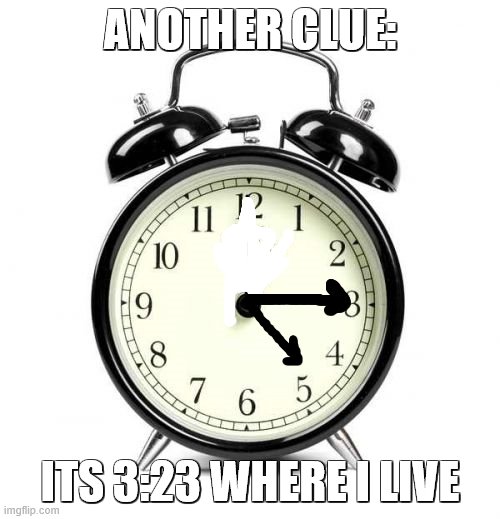 ah, so many clues, and you're still not suspicious of me | ANOTHER CLUE:; ITS 3:23 WHERE I LIVE | image tagged in memes,alarm clock | made w/ Imgflip meme maker