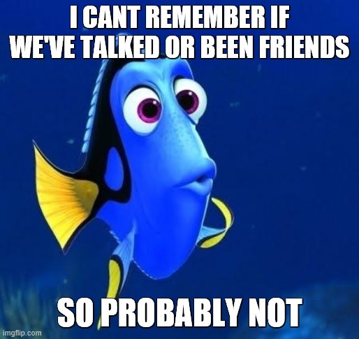 to breezy | I CANT REMEMBER IF WE'VE TALKED OR BEEN FRIENDS; SO PROBABLY NOT | image tagged in dory forgets | made w/ Imgflip meme maker
