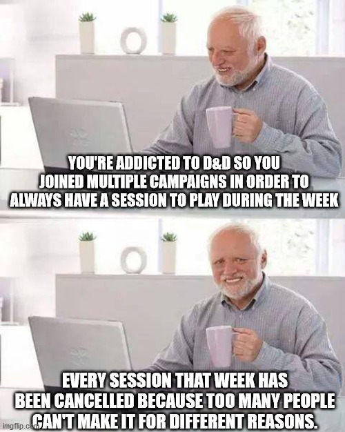 Multiple D&D Campaigns? Oh, they're all cancelled that week. | YOU'RE ADDICTED TO D&D SO YOU JOINED MULTIPLE CAMPAIGNS IN ORDER TO ALWAYS HAVE A SESSION TO PLAY DURING THE WEEK; EVERY SESSION THAT WEEK HAS BEEN CANCELLED BECAUSE TOO MANY PEOPLE CAN'T MAKE IT FOR DIFFERENT REASONS. | image tagged in memes,hide the pain harold,dungeons and dragons,dungeons and dragons week,dnd | made w/ Imgflip meme maker