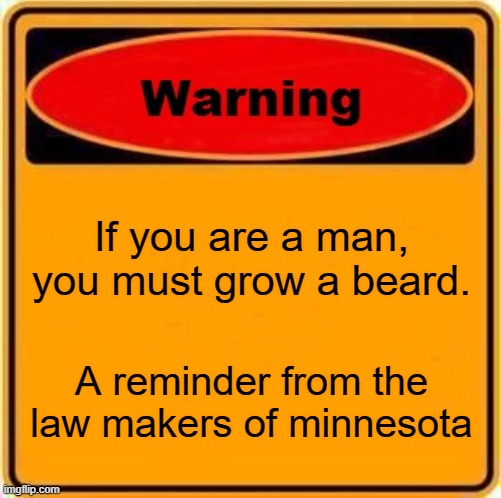 stupid laws | If you are a man, you must grow a beard. A reminder from the law makers of minnesota | image tagged in memes,warning sign | made w/ Imgflip meme maker