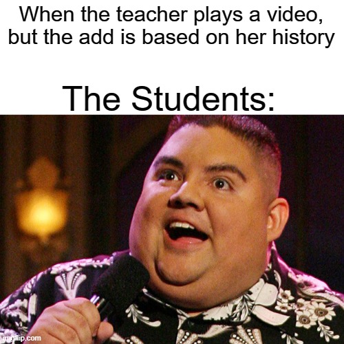 This happened once, and i freaked out | When the teacher plays a video, but the add is based on her history; The Students: | image tagged in gabriel iglesias | made w/ Imgflip meme maker