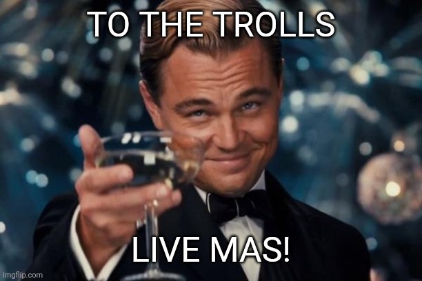 Leonardo Dicaprio Cheers Meme | TO THE TROLLS; LIVE MAS! | image tagged in memes,leonardo dicaprio cheers | made w/ Imgflip meme maker