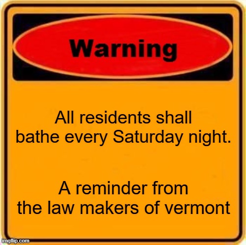 stupid laws | All residents shall bathe every Saturday night. A reminder from the law makers of vermont | image tagged in memes,warning sign | made w/ Imgflip meme maker