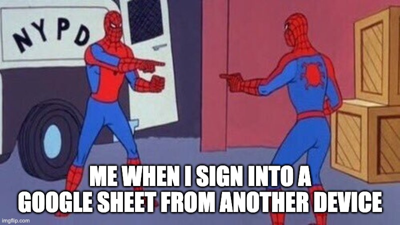 Working Spiderman | ME WHEN I SIGN INTO A GOOGLE SHEET FROM ANOTHER DEVICE | image tagged in spiderman pointing at spiderman | made w/ Imgflip meme maker