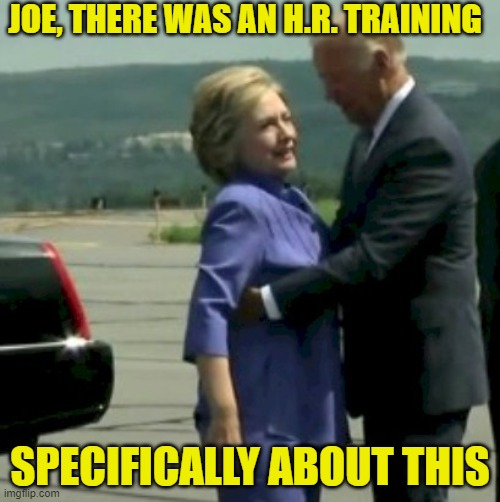 Hillary Joe Biden | JOE, THERE WAS AN H.R. TRAINING; SPECIFICALLY ABOUT THIS | image tagged in hillary joe biden | made w/ Imgflip meme maker