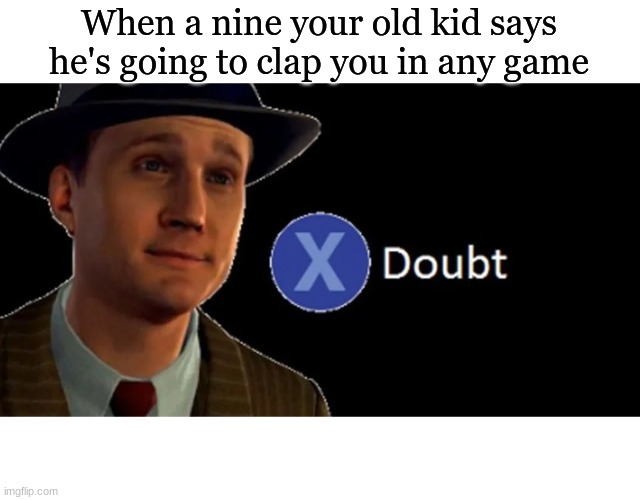 Nodoby made this | When a nine your old kid says he's going to clap you in any game | image tagged in memes | made w/ Imgflip meme maker