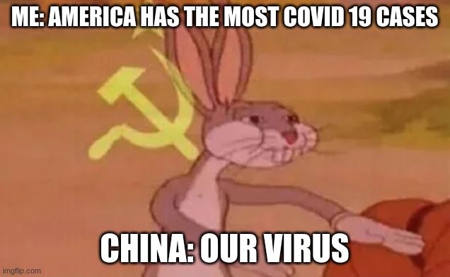 Bugs bunny communist | ME: AMERICA HAS THE MOST COVID 19 CASES; CHINA: OUR VIRUS | image tagged in bugs bunny communist | made w/ Imgflip meme maker