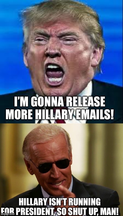 Trump grasping for irrelevant straws | I’M GONNA RELEASE MORE HILLARY EMAILS! HILLARY ISN’T RUNNING FOR PRESIDENT, SO SHUT UP, MAN! | image tagged in cool joe biden,trump yelling,memes | made w/ Imgflip meme maker